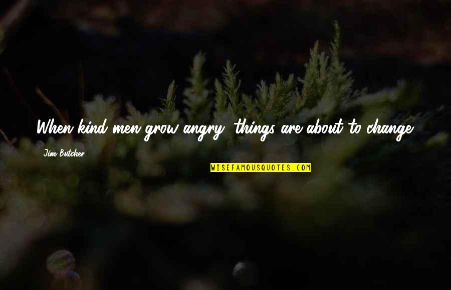 When Things Change Quotes By Jim Butcher: When kind men grow angry, things are about