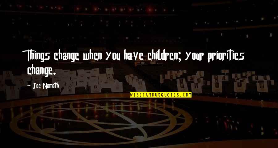 When Things Change Quotes By Joe Namath: Things change when you have children; your priorities