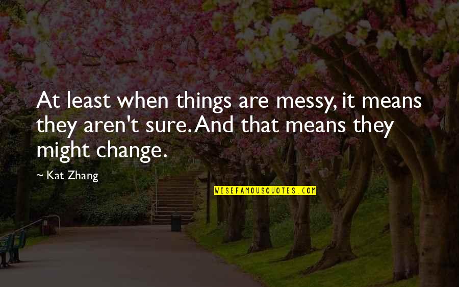 When Things Change Quotes By Kat Zhang: At least when things are messy, it means