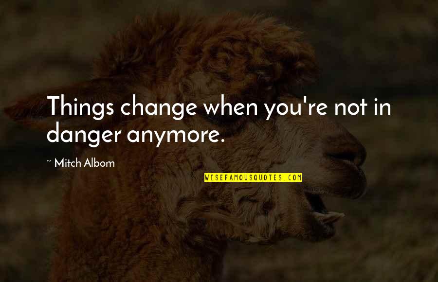 When Things Change Quotes By Mitch Albom: Things change when you're not in danger anymore.