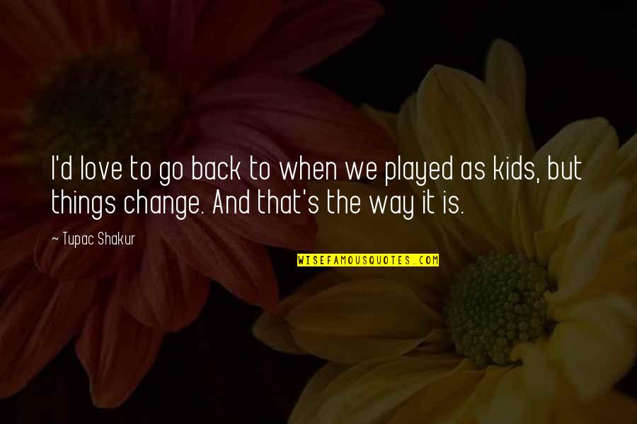 When Things Change Quotes By Tupac Shakur: I'd love to go back to when we