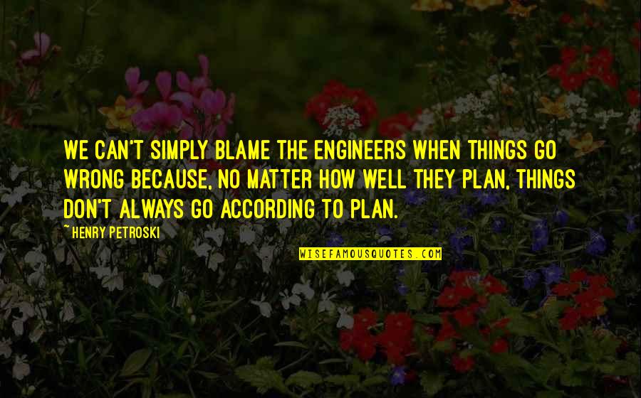 When Things Don't Go According To Plan Quotes By Henry Petroski: We can't simply blame the engineers when things