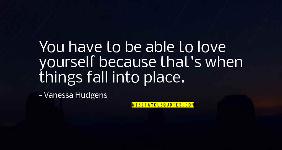 When Things Fall Into Place Quotes By Vanessa Hudgens: You have to be able to love yourself
