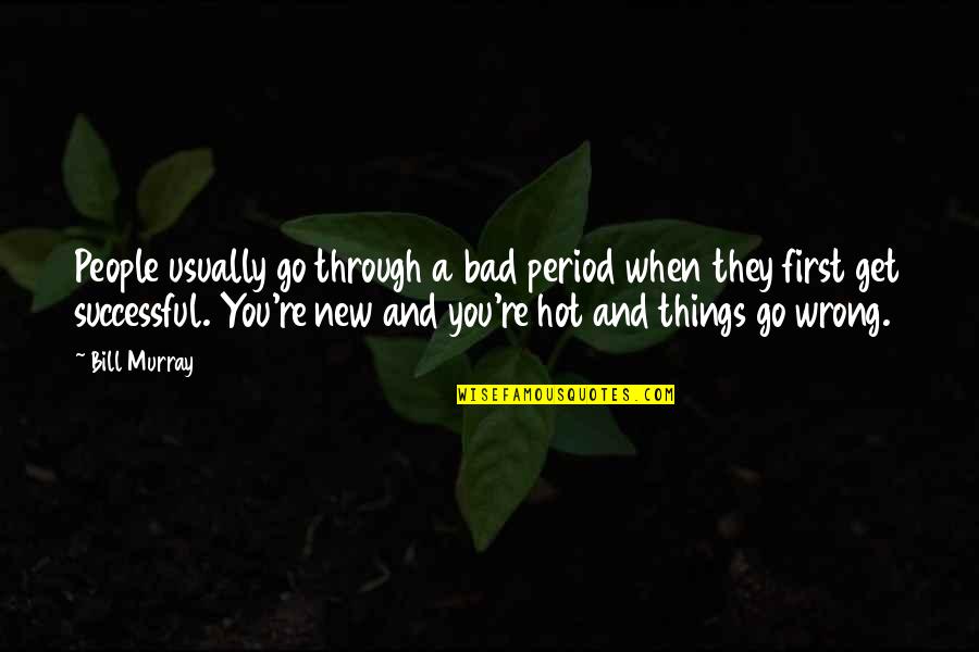When Things Get Bad Quotes By Bill Murray: People usually go through a bad period when