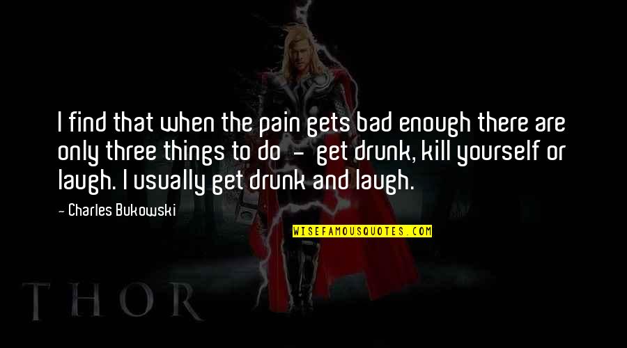 When Things Get Bad Quotes By Charles Bukowski: I find that when the pain gets bad
