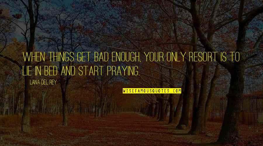 When Things Get Bad Quotes By Lana Del Rey: When things get bad enough, your only resort