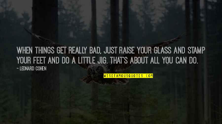 When Things Get Bad Quotes By Leonard Cohen: When things get really bad, just raise your