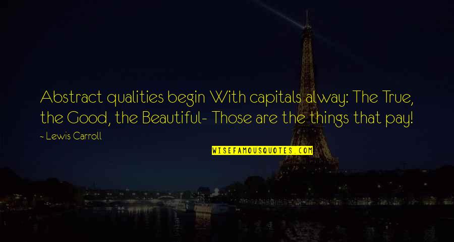 When Things Get Hard Quotes By Lewis Carroll: Abstract qualities begin With capitals alway: The True,