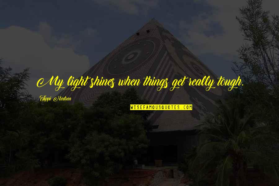 When Things Get Tough Quotes By Tippi Hedren: My light shines when things get really tough. When Things Get Tough Quotes By Tippi Hedren: My light shines when things get really tough.