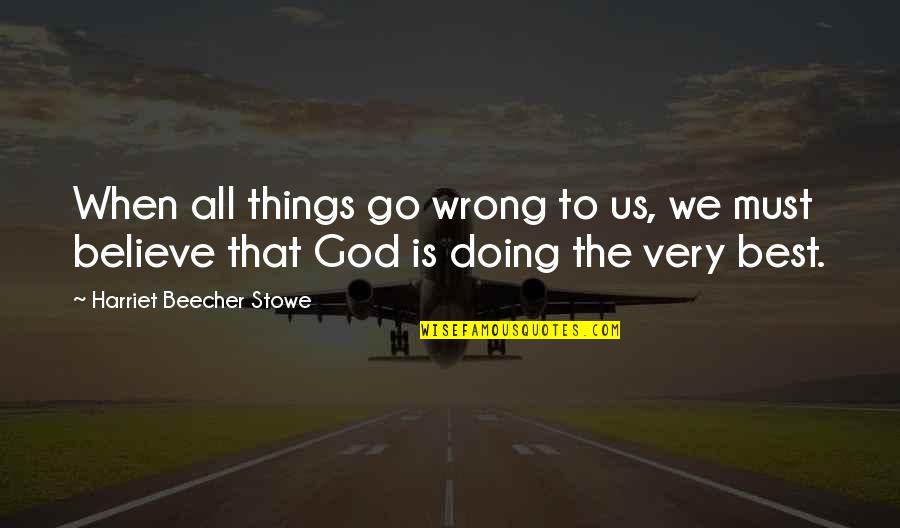 When Things Go Wrong God Quotes By Harriet Beecher Stowe: When all things go wrong to us, we
