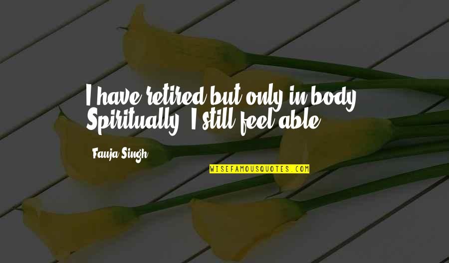 When Things Were Simple Quotes By Fauja Singh: I have retired but only in body. Spiritually,