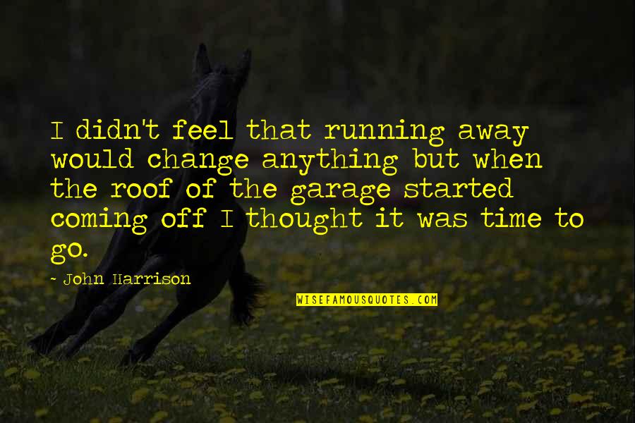 When Time Change Quotes By John Harrison: I didn't feel that running away would change