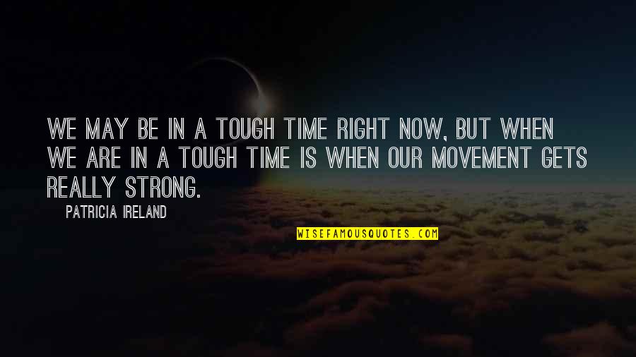 When Time Is Tough Quotes By Patricia Ireland: We may be in a tough time right