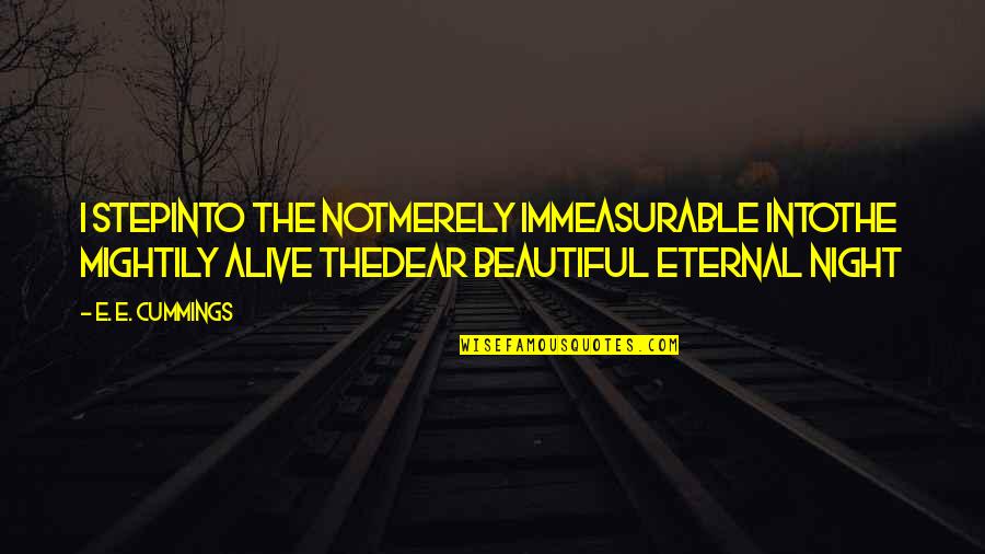 When Time Stopped Quotes By E. E. Cummings: I Stepinto the notmerely immeasurable intothe mightily alive