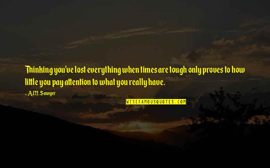 When Times Are Tough Quotes By A.M. Sawyer: Thinking you've lost everything when times are tough