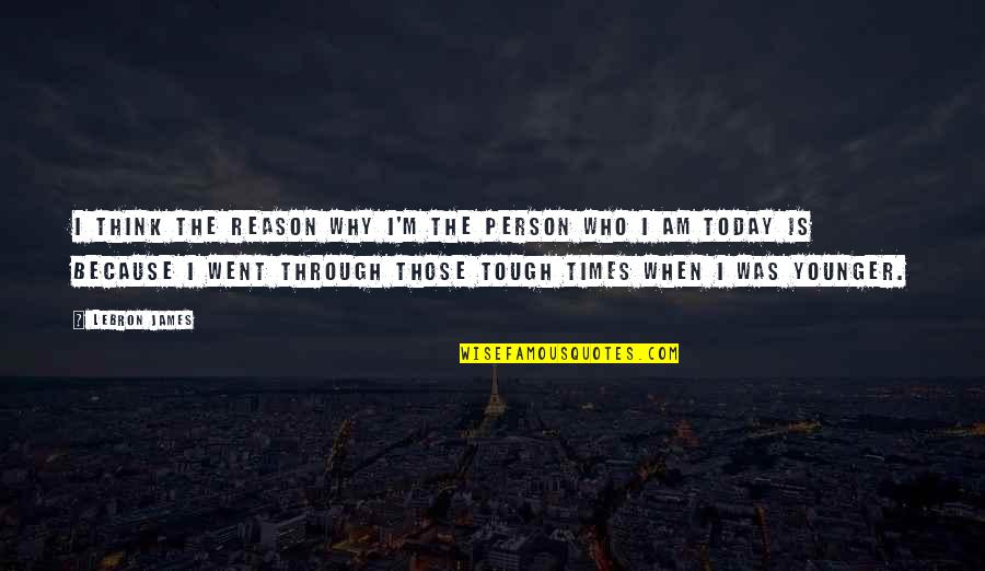 When Times Are Tough Quotes By LeBron James: I think the reason why I'm the person