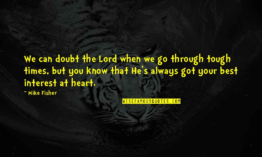 When Times Are Tough Quotes By Mike Fisher: We can doubt the Lord when we go