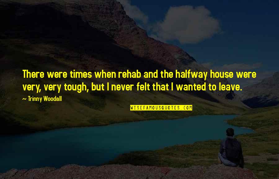 When Times Are Tough Quotes By Trinny Woodall: There were times when rehab and the halfway