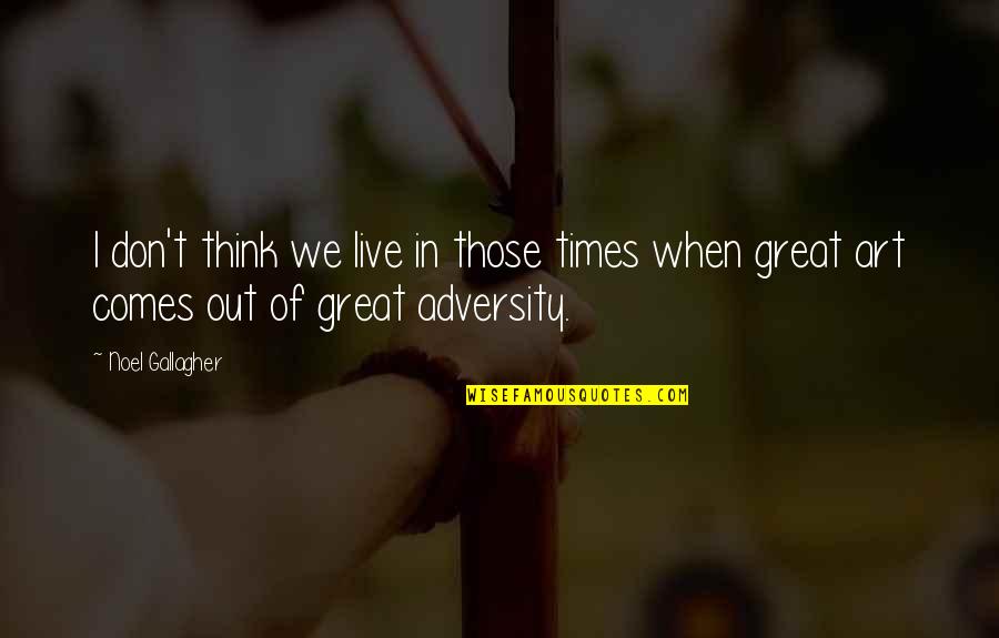 When Times Comes Quotes By Noel Gallagher: I don't think we live in those times