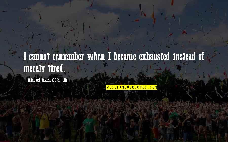 When Tired Quotes By Michael Marshall Smith: I cannot remember when I became exhausted instead