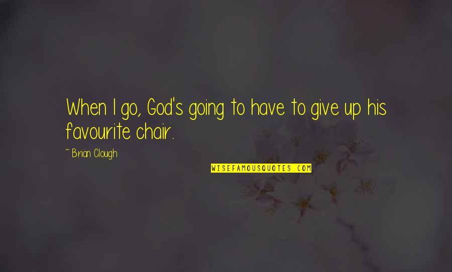 When To Give Up Quotes By Brian Clough: When I go, God's going to have to