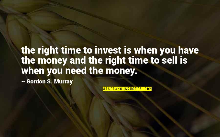 When To Invest Quotes By Gordon S. Murray: the right time to invest is when you