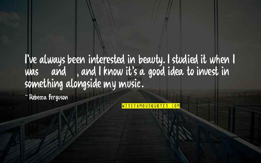 When To Invest Quotes By Rebecca Ferguson: I've always been interested in beauty. I studied