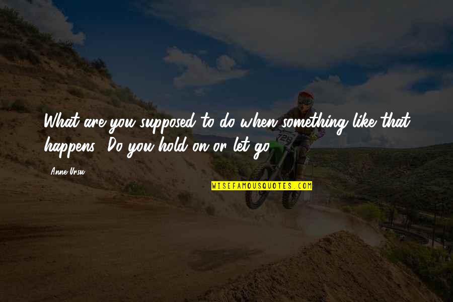 When To Let Go Quotes By Anne Ursu: What are you supposed to do when something
