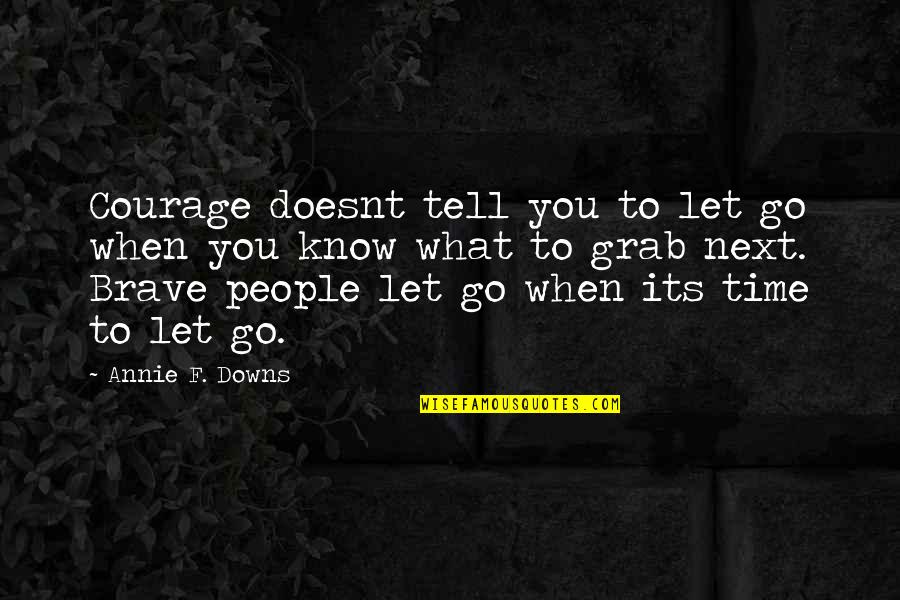 When To Let Go Quotes By Annie F. Downs: Courage doesnt tell you to let go when