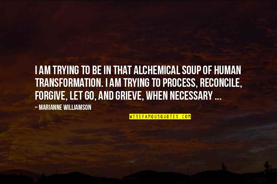 When To Let Go Quotes By Marianne Williamson: I am trying to be in that alchemical