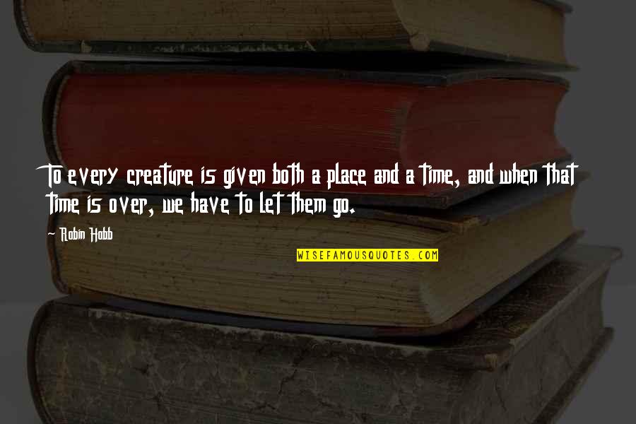 When To Let Go Quotes By Robin Hobb: To every creature is given both a place