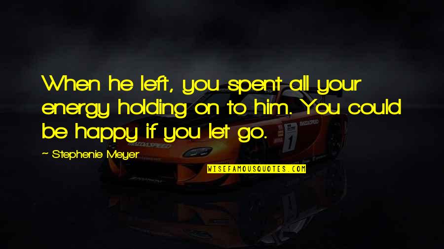 When To Let Go Quotes By Stephenie Meyer: When he left, you spent all your energy
