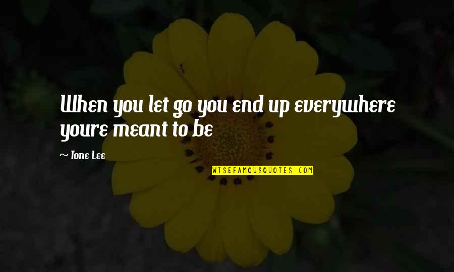 When To Let Go Quotes By Tone Lee: When you let go you end up everywhere