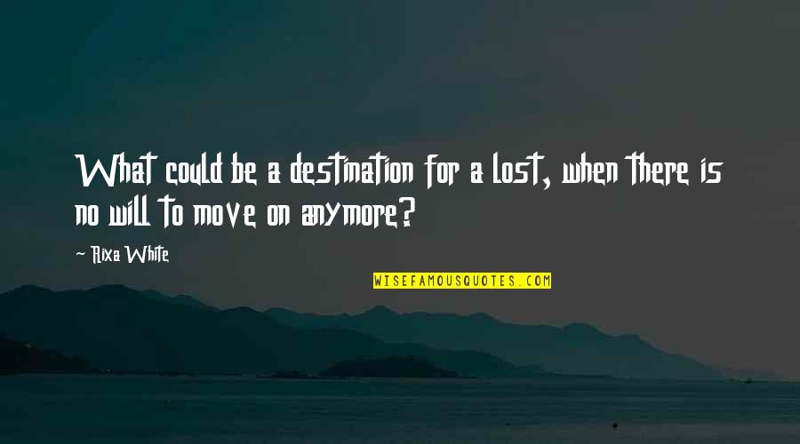 When To Move On Quotes By Rixa White: What could be a destination for a lost,