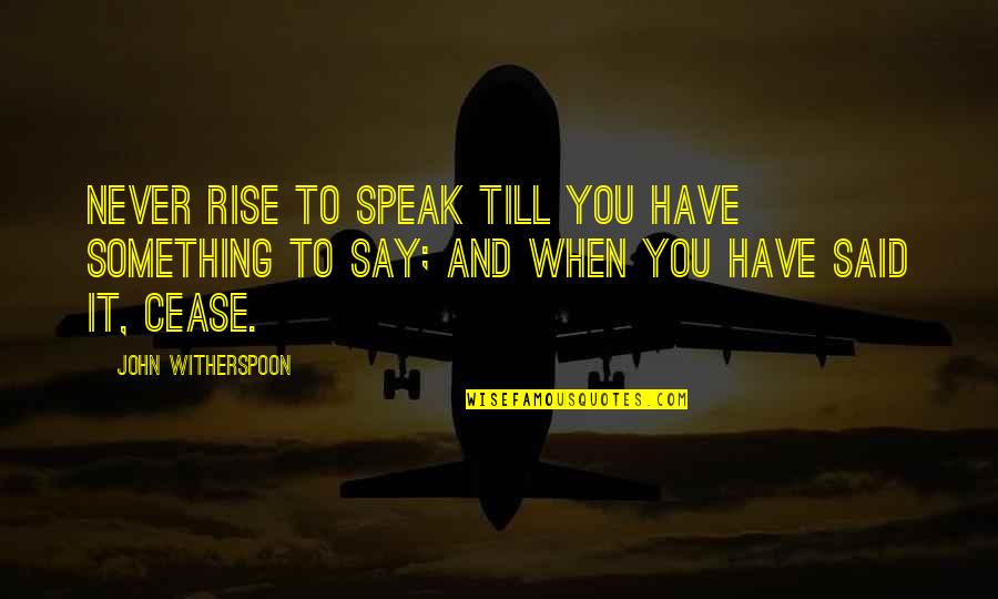 When To Say When Quotes By John Witherspoon: Never rise to speak till you have something