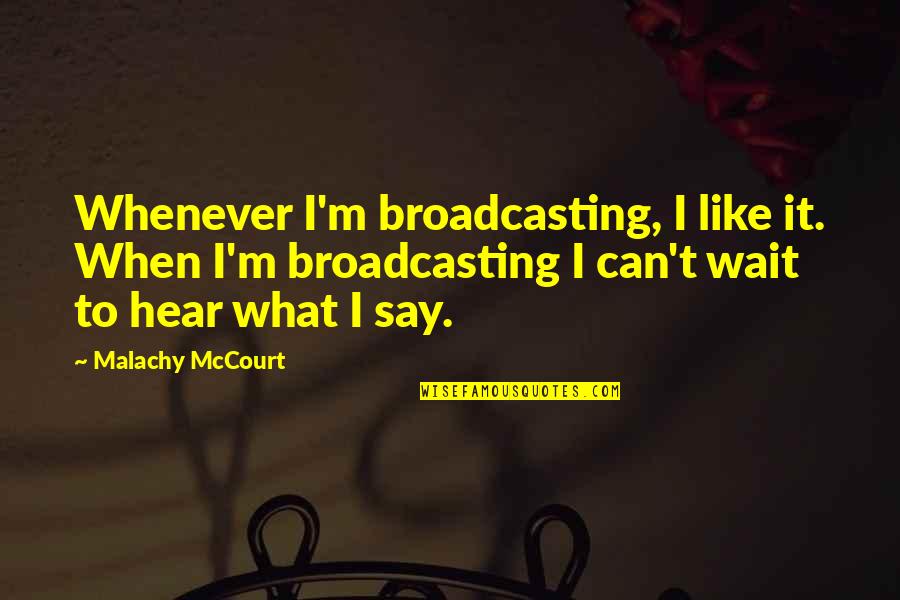 When To Say When Quotes By Malachy McCourt: Whenever I'm broadcasting, I like it. When I'm