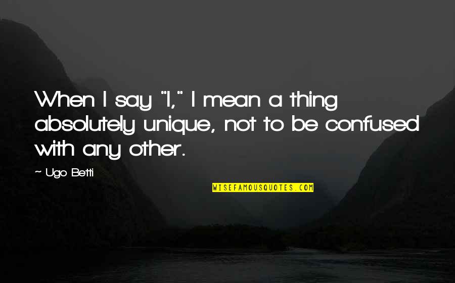 When To Say When Quotes By Ugo Betti: When I say "I," I mean a thing