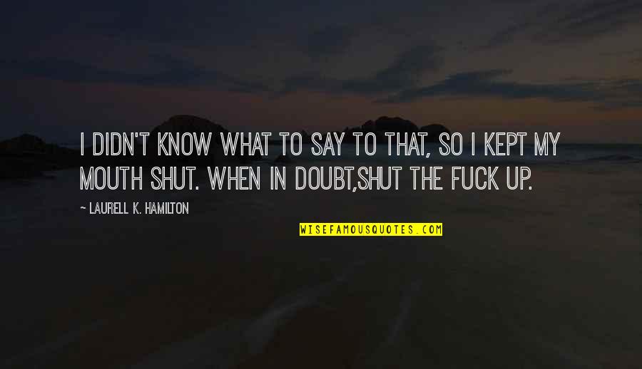 When To Shut Up Quotes By Laurell K. Hamilton: I didn't know what to say to that,