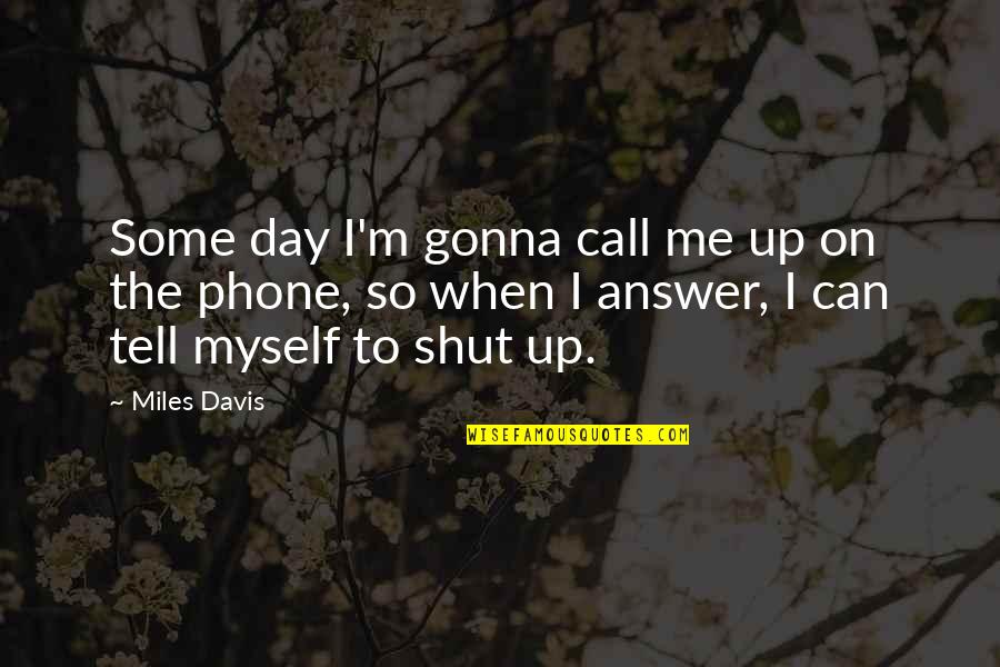 When To Shut Up Quotes By Miles Davis: Some day I'm gonna call me up on