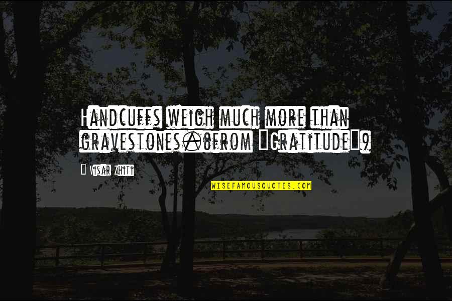When To Use A Hanging Quotes By Visar Zhiti: Handcuffs weigh much more than gravestones.(from "Gratitude")