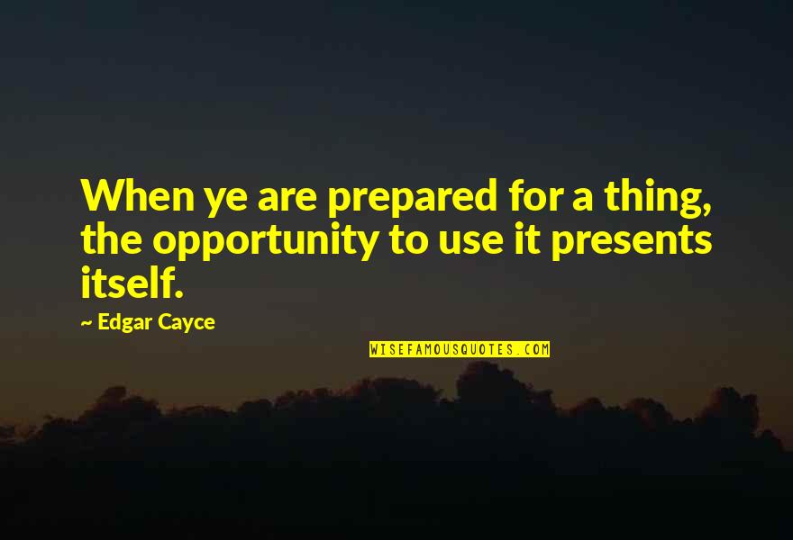 When To Use For Quotes By Edgar Cayce: When ye are prepared for a thing, the