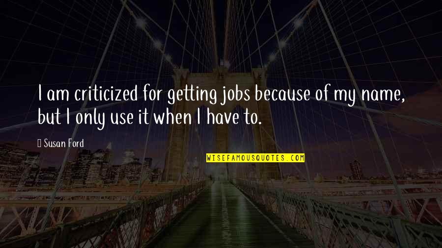When To Use For Quotes By Susan Ford: I am criticized for getting jobs because of