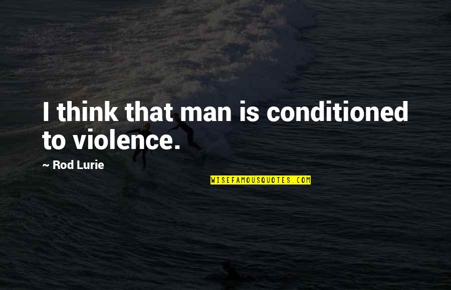 When Two People Come Together Quotes By Rod Lurie: I think that man is conditioned to violence. When Two People Come Together Quotes By Rod Lurie: I think that man is conditioned to violence.