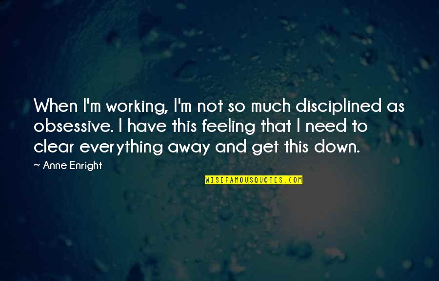 When U Are Feeling Down Quotes By Anne Enright: When I'm working, I'm not so much disciplined