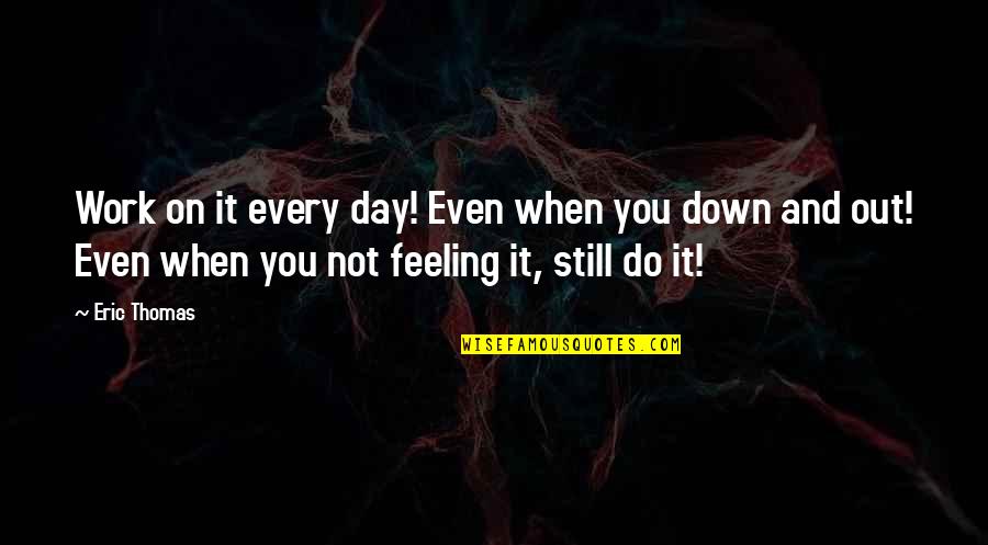 When U Are Feeling Down Quotes By Eric Thomas: Work on it every day! Even when you