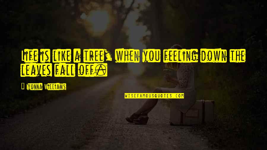 When U Are Feeling Down Quotes By Iyonna Williams: Life is like a tree, when you feeling