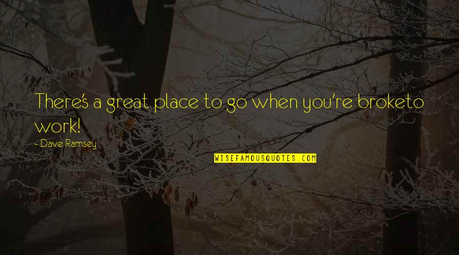 When U Broke Quotes By Dave Ramsey: There's a great place to go when you're When U Broke Quotes By Dave Ramsey: There's a great place to go when you're