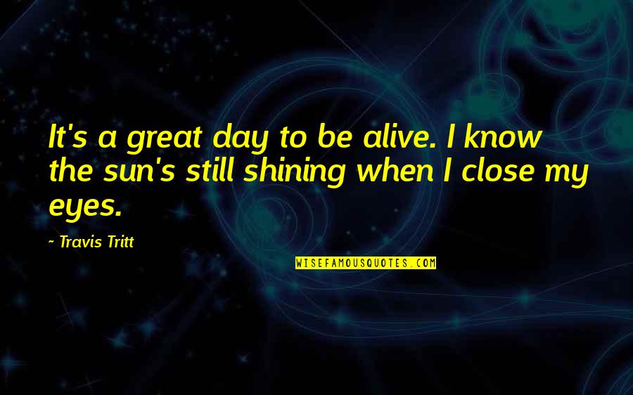 When U Close Your Eyes Quotes By Travis Tritt: It's a great day to be alive. I