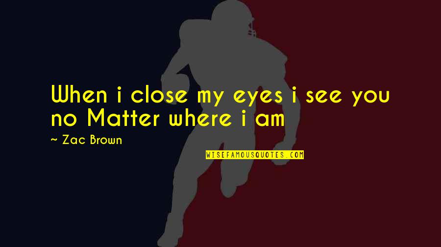 When U Close Your Eyes Quotes By Zac Brown: When i close my eyes i see you