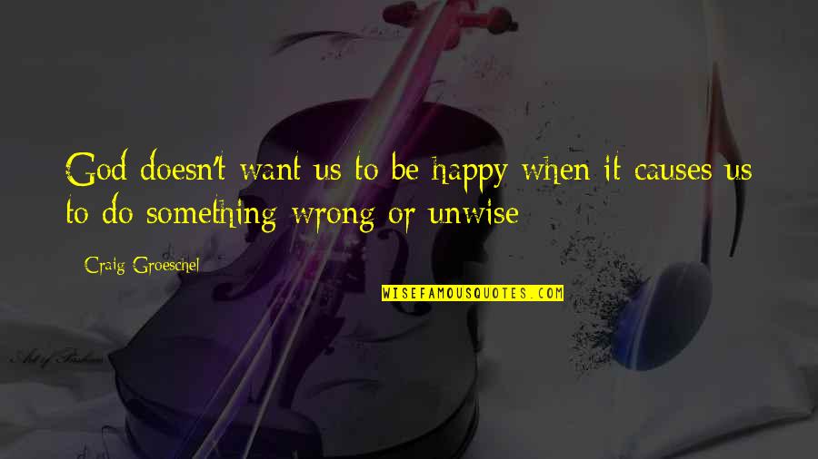 When U Do Something Wrong Quotes By Craig Groeschel: God doesn't want us to be happy when